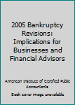 Paperback 2005 Bankruptcy Revisions: Implications for Businesses and Financial Advisors Book