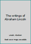 Unknown Binding The writings of Abraham Lincoln Book