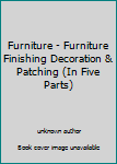 Unknown Binding Furniture - Furniture Finishing Decoration & Patching (In Five Parts) Book