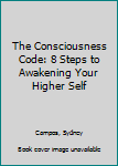 Paperback The Consciousness Code: 8 Steps to Awakening Your Higher Self Book