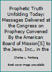 Hardcover Prophetic Truth Unfolding Today; Messages Delivered at the Congress on Prophecy Convened By the American Board of Mission[S] to the Jews, Inc., in the Book