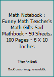 Paperback Math Notebook : Funny Math Teacher's Math Gifts Sad Mathbook - 50 Sheets, 100 Pages - 8 X 10 Inches Book