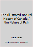The Illustrated Natural History of Canada: The Nature of Fish