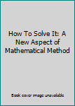 Hardcover How To Solve It: A New Aspect of Mathematical Method Book