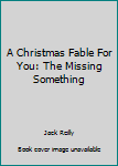 Hardcover A Christmas Fable For You: The Missing Something Book