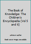Unknown Binding The Book of Knowledge: The Children's Encyclopedia (Vol 5 and 6) Book