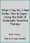 Hardcover When I Say No, I Feel Guilty: How to Cope--Using the Skills of Systematic Assertive Therapy Book