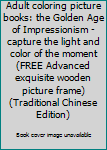 Adult coloring picture books: the Golden Age of Impressionism - capture the light and color of the moment (FREE Advanced exquisite wooden picture frame) (Traditional Chinese Edition)
