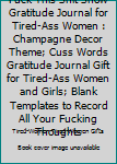 Fuck This Shit Show Gratitude Journal for Tired-Ass Women : Champagne Decor Theme; Cuss Words Gratitude Journal Gift for Tired-Ass Women and Girls; Blank Templates to Record All Your Fucking Thoughts