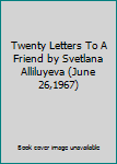 Twenty Letters To A Friend by Svetlana Alliluyeva (June 26,1967)