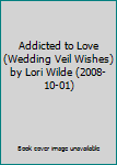 Addicted to Love (Wedding Veil Wishes) by Lori Wilde (2008-10-01)