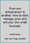 Unknown Binding From one entrepreneur to another: How to start, manage, grow and exit your own small business Book