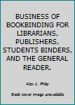 Hardcover BUSINESS OF BOOKBINDING FOR LIBRARIANS, PUBLISHERS, STUDENTS BINDERS, AND THE GENERAL READER. Book