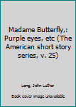 Unknown Binding Madame Butterfly,: Purple eyes, etc (The American short story series, v. 25) Book