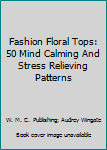 Paperback Fashion Floral Tops: 50 Mind Calming And Stress Relieving Patterns Book