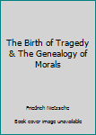 BIRTH OF TRAGEDY AND THE GENEALOGY OF MORALS