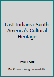 Hardcover Last Indians: South America's Cultural Heritage Book