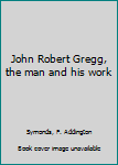 Unknown Binding John Robert Gregg, the man and his work Book