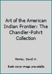 Paperback Art of the American Indian Frontier: The Chandler-Pohrt Collection Book