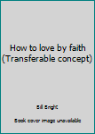 Paperback How to love by faith (Transferable concept) Book