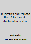 Unknown Binding Butterflies and railroad ties: A history of a Montana homestead Book