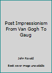 Hardcover Post Impressionism From Van Gogh To Gaug Book