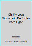 Hardcover Oh My Love Diccionario De Ingles Para Ligar [Spanish] Book