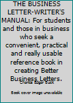 The business letter-writer's manual,: For students and those in business who seek a convenient, practical and really usable reference book in creating better business letters,