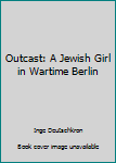 Hardcover Outcast: A Jewish Girl in Wartime Berlin Book