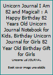 Unicorn Journal I Am 82 and Magical! : A Happy Birthday 82 Years Old Unicorn Journal Notebook for Kids, Birthday Unicorn Journal for Girls 82 Year Old Birthday Gift for Girls