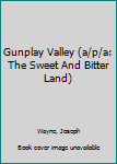 Paperback Gunplay Valley (a/p/a: The Sweet And Bitter Land) Book