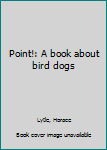 Point!: A book about bird dogs