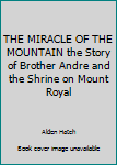 Hardcover THE MIRACLE OF THE MOUNTAIN the Story of Brother Andre and the Shrine on Mount Royal Book