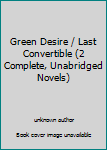 Unknown Binding Green Desire / Last Convertible (2 Complete, Unabridged Novels) Book