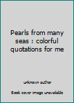 Unknown Binding Pearls from many seas : colorful quotations for me Book