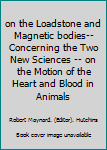 Hardcover on the Loadstone and Magnetic bodies-- Concerning the Two New Sciences -- on the Motion of the Heart and Blood in Animals Book