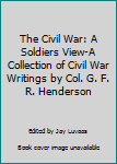 Hardcover The Civil War: A Soldiers View-A Collection of Civil War Writings by Col. G. F. R. Henderson Book