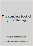 Unknown Binding The complete book of gun collecting Book