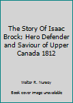 Hardcover The Story Of Isaac Brock; Hero Defender and Saviour of Upper Canada 1812 Book