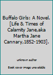 Buffalo Girls: A Novel.[Life & Times of Calamity Jane,aka Martha Jane Cannary,1852-1903].