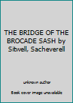 Unknown Binding THE BRIDGE OF THE BROCADE SASH by Sitwell, Sacheverell Book