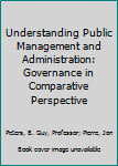 Paperback Understanding Public Management and Administration: Governance in Comparative Perspective Book