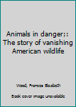 Hardcover Animals in danger;: The story of vanishing American wildlife Book