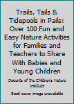 Paperback Trails, Tails & Tidepools in Pails: Over 100 Fun and Easy Nature Activities for Families and Teachers to Share With Babies and Young Children Book