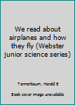 Unknown Binding We read about airplanes and how they fly (Webster junior science series) Book