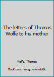 Hardcover The letters of Thomas Wolfe to his mother Book