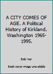 Hardcover A CITY COMES OF AGE. A Political History of Kirkland, Washington 1965-1995. Book