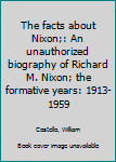 The facts about Nixon;: An unauthorized biography of Richard M. Nixon; the formative years: 1913-1959