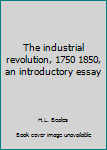 Unknown Binding The industrial revolution, 1750 1850, an introductory essay Book