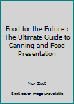 Paperback Food for the Future : The Ultimate Guide to Canning and Food Presentation Book